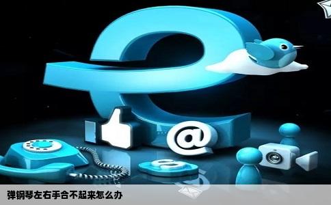 弹钢琴左右手合不起来怎么办