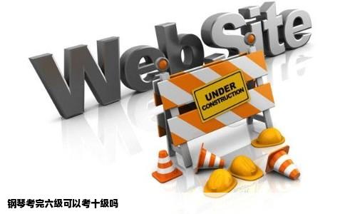 钢琴考完六级可以考十级吗