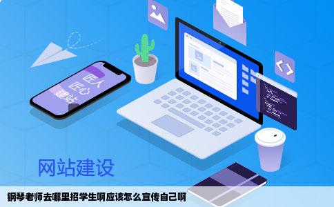 钢琴老师去哪里招学生啊应该怎么宣传自己啊