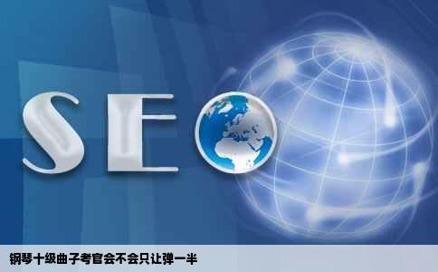 钢琴十级曲子考官会不会只让弹一半