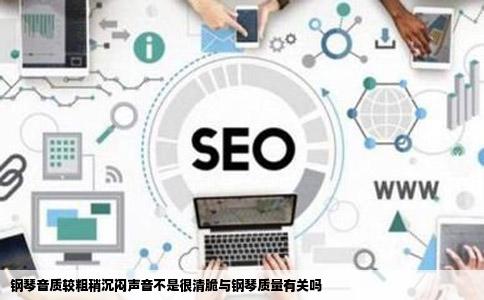 钢琴音质较粗稍沉闷声音不是很清脆与钢琴质量有关吗