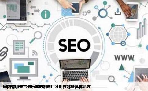 国内有哪些吉他乐器的制造厂分别在哪些具体地方