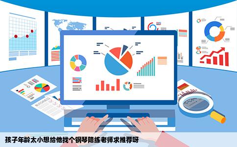 孩子年龄太小想给他找个钢琴陪练老师求推荐呀