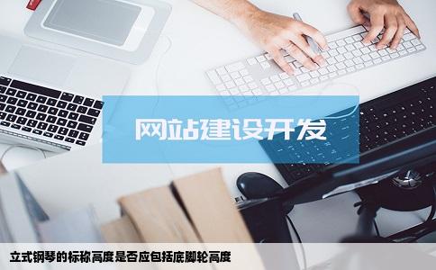 立式钢琴的标称高度是否应包括底脚轮高度