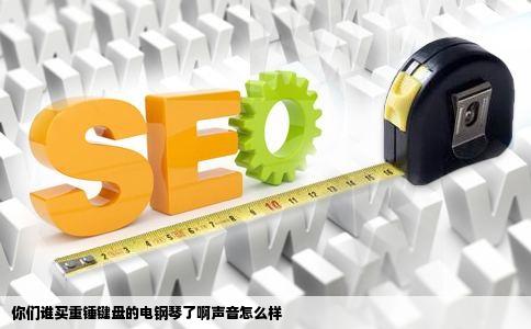 你们谁买重锤键盘的电钢琴了啊声音怎么样