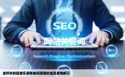 求好听的轻音乐钢琴曲班得瑞的或是其他都行