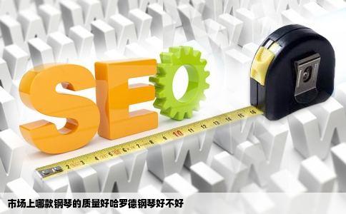 市场上哪款钢琴的质量好哈罗德钢琴好不好