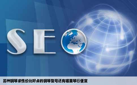 苏州钢琴求性价比好点的钢琴型号还有哪里琴行便宜