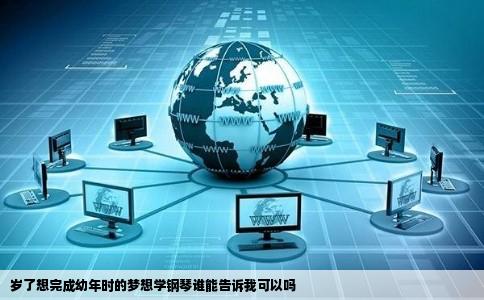 岁了想完成幼年时的梦想学钢琴谁能告诉我可以吗