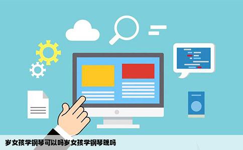 岁女孩学钢琴可以吗岁女孩学钢琴晚吗