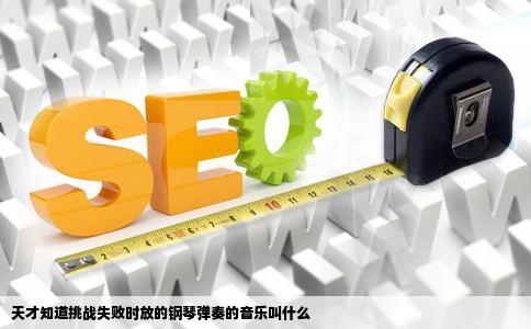 天才知道挑战失败时放的钢琴弹奏的音乐叫什么