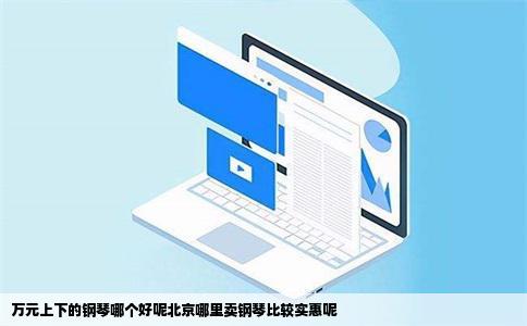 万元上下的钢琴哪个好呢北京哪里卖钢琴比较实惠呢
