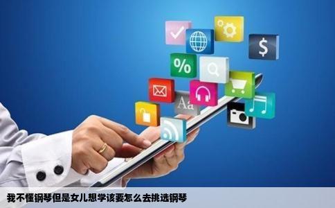 我不懂钢琴但是女儿想学该要怎么去挑选钢琴