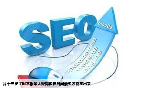 我十三岁了想学钢琴大概得多长时间最少才能学出来