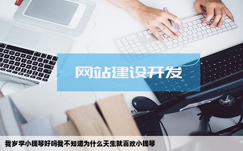 我岁学小提琴好吗我不知道为什么天生就喜欢小提琴