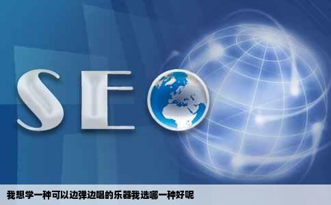 我想学一种可以边弹边唱的乐器我选哪一种好呢