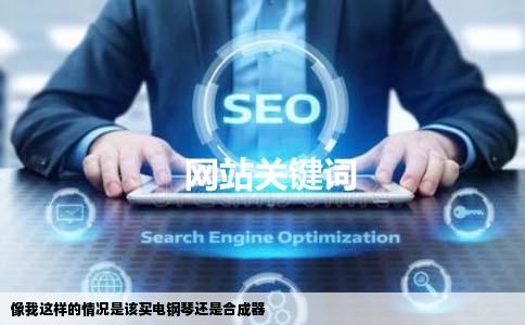 像我这样的情况是该买电钢琴还是合成器