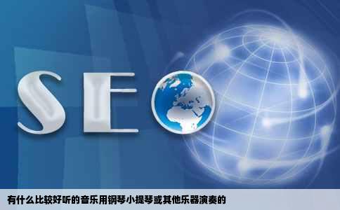 有什么比较好听的音乐用钢琴小提琴或其他乐器演奏的