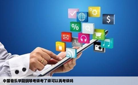中国音乐学院钢琴考级考了级可以再考级吗