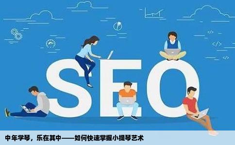 中年学琴，乐在其中——如何快速掌握小提琴艺术